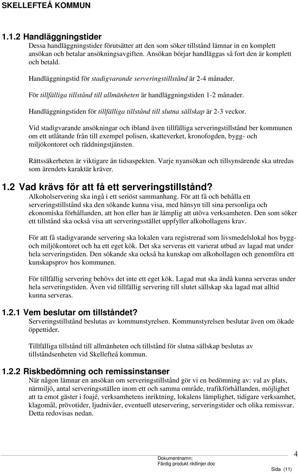 För tillfälliga tillstånd till allmänheten är handläggningstiden 1-2 månader. Handläggningstiden för tillfälliga tillstånd till slutna sällskap är 2-3 veckor.