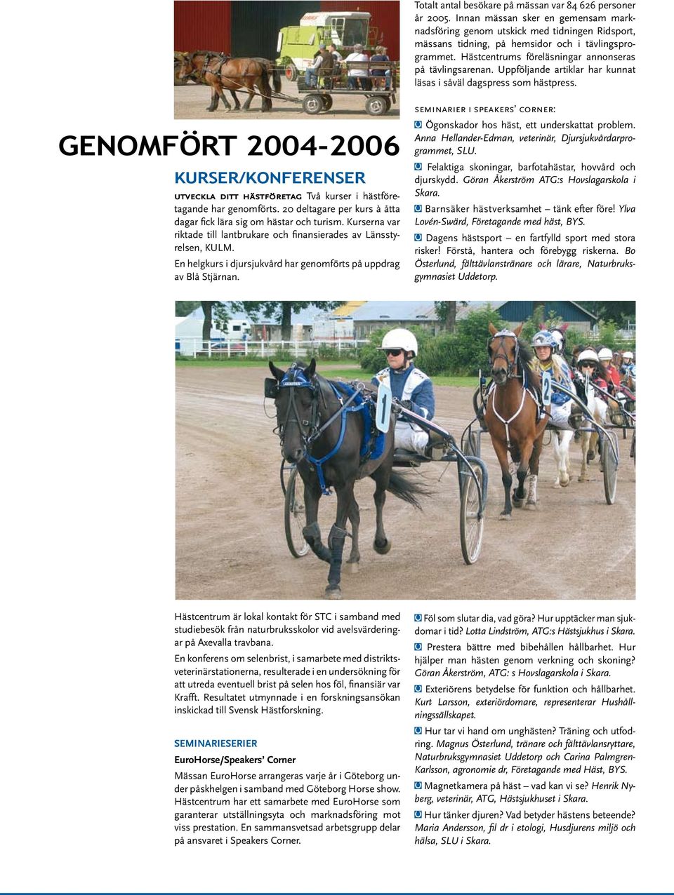 GENOMFÖRT 2004-2006 KURSER/KONFERENSER utveckla ditt hästföretag Två kurser i hästföretagande har genomförts. 20 deltagare per kurs à åtta dagar fick lära sig om hästar och turism.