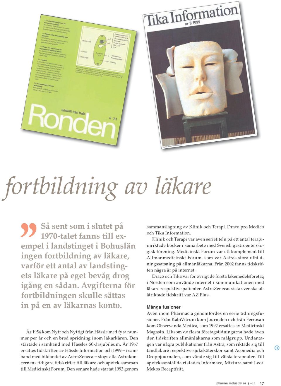 Den startade i samband med Hässles 50-årsjubileum. År 1967 - cernens tidigare tidskrifter till läkare och apotek samman till Medicinskt Forum.