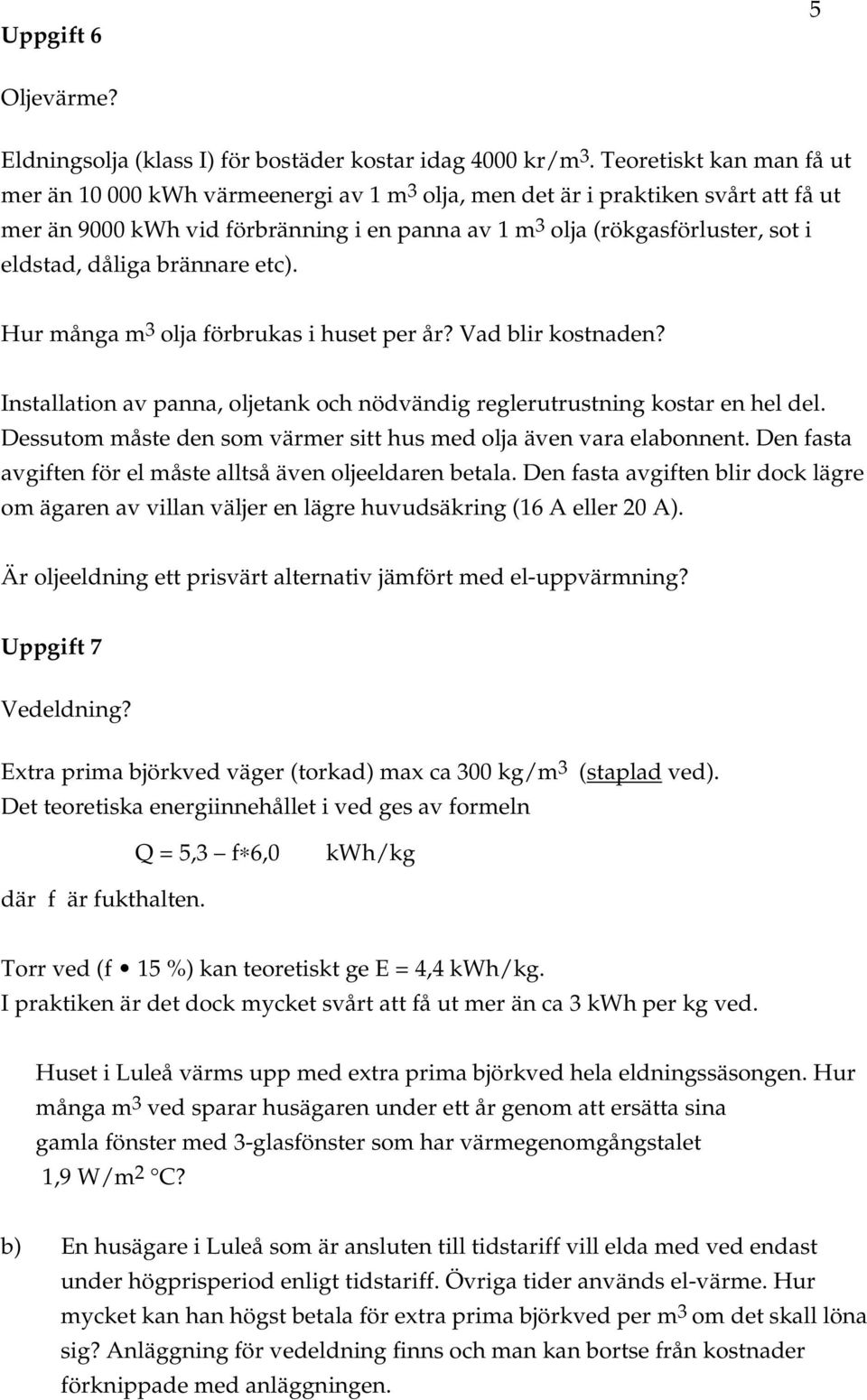 dåliga brännare etc). Hur många m 3 olja förbrukas i huset per år? Vad blir kostnaden? Installation av panna, oljetank och nödvändig reglerutrustning kostar en hel del.