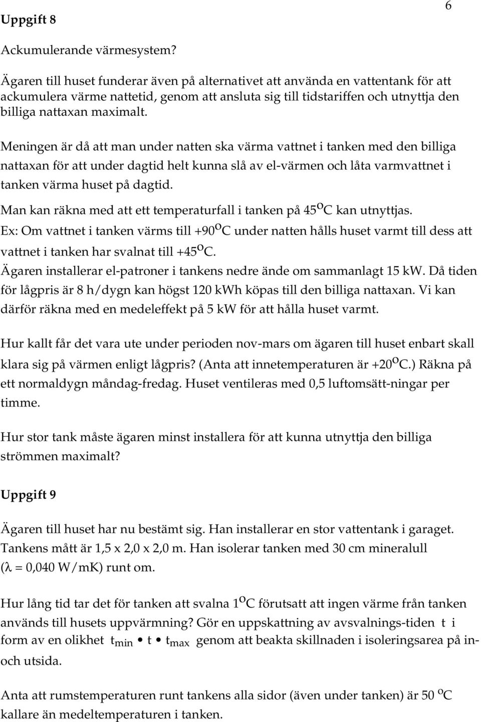 Meningen är då att man under natten ska värma vattnet i tanken med den billiga nattaxan för att under dagtid helt kunna slå av el-värmen och låta varmvattnet i tanken värma huset på dagtid.