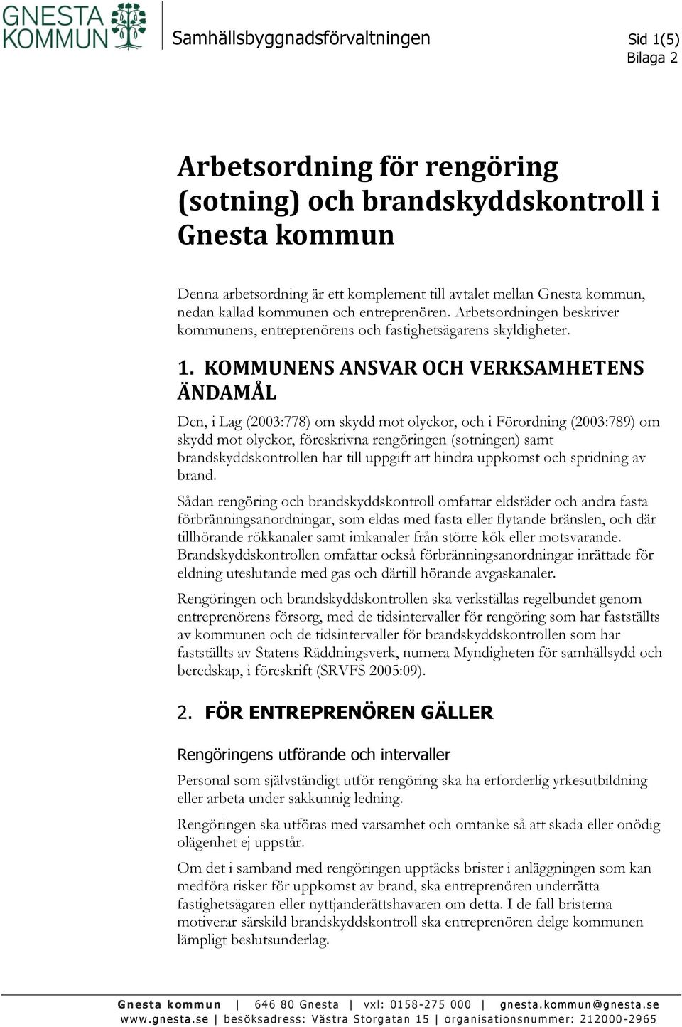 KOMMUNENS ANSVAR OCH VERKSAMHETENS ÄNDAMÅL Den, i Lag (2003:778) om skydd mot olyckor, och i Förordning (2003:789) om skydd mot olyckor, föreskrivna rengöringen (sotningen) samt brandskyddskontrollen