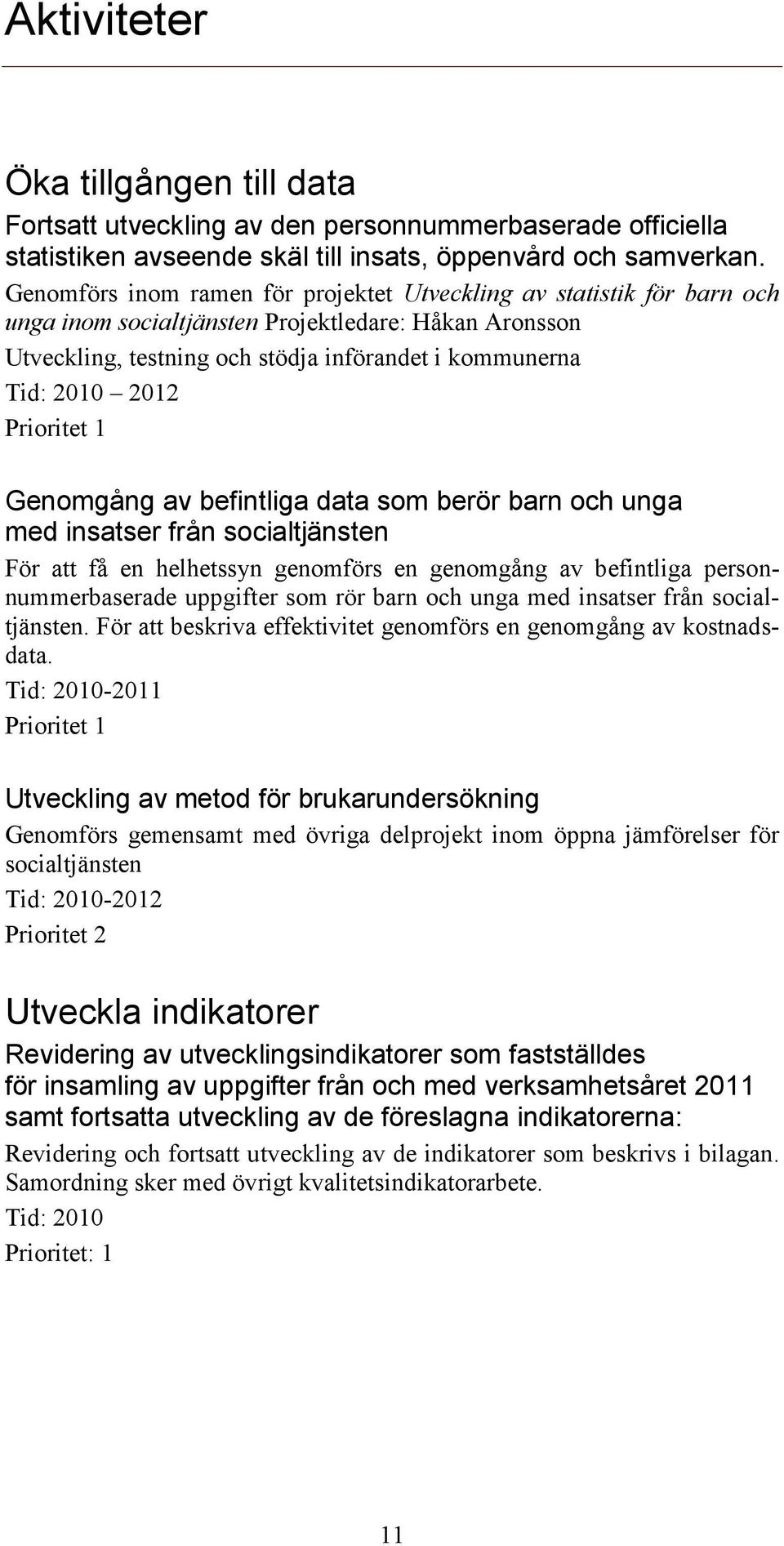 Prioritet 1 Genomgång av befintliga data som berör barn och unga med insatser från socialtjänsten För att få en helhetssyn genomförs en genomgång av befintliga personnummerbaserade uppgifter som rör