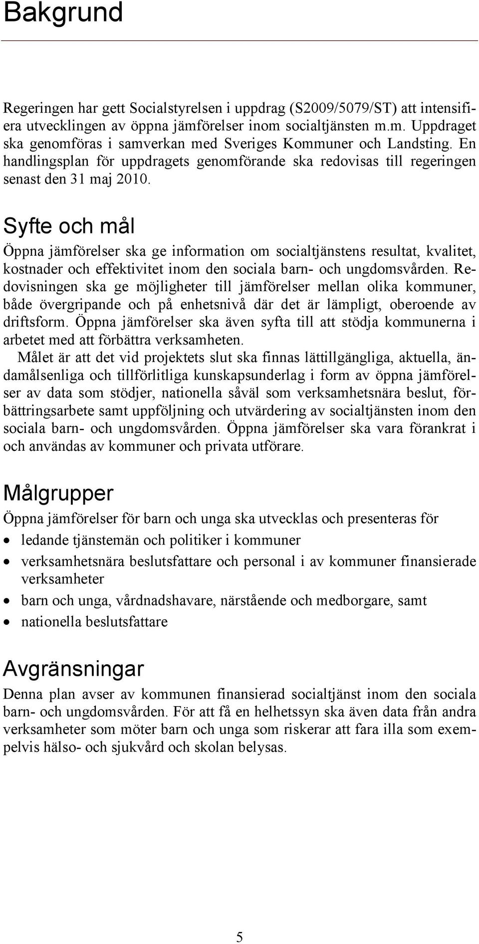 Syfte och mål Öppna jämförelser ska ge information om socialtjänstens resultat, kvalitet, kostnader och effektivitet inom den sociala barn- och ungdomsvården.