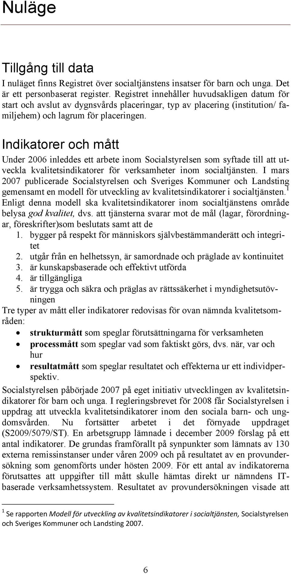 Indikatorer och mått Under 2006 inleddes ett arbete inom Socialstyrelsen som syftade till att utveckla kvalitetsindikatorer för verksamheter inom socialtjänsten.