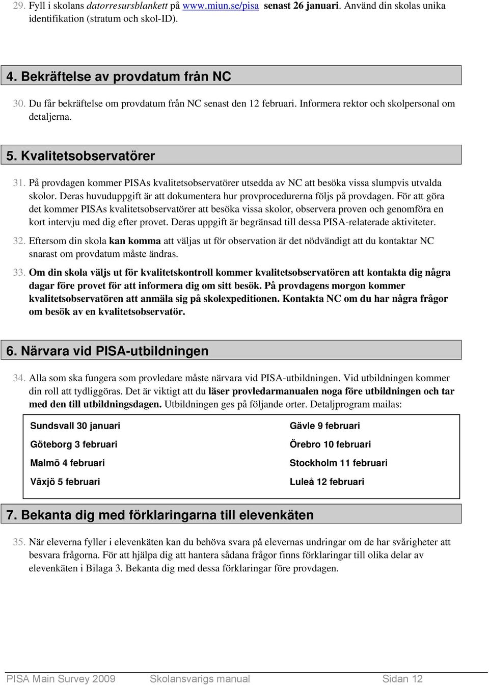 På provdagen kommer PISAs kvalitetsobservatörer utsedda av NC att besöka vissa slumpvis utvalda skolor. Deras huvuduppgift är att dokumentera hur provprocedurerna följs på provdagen.