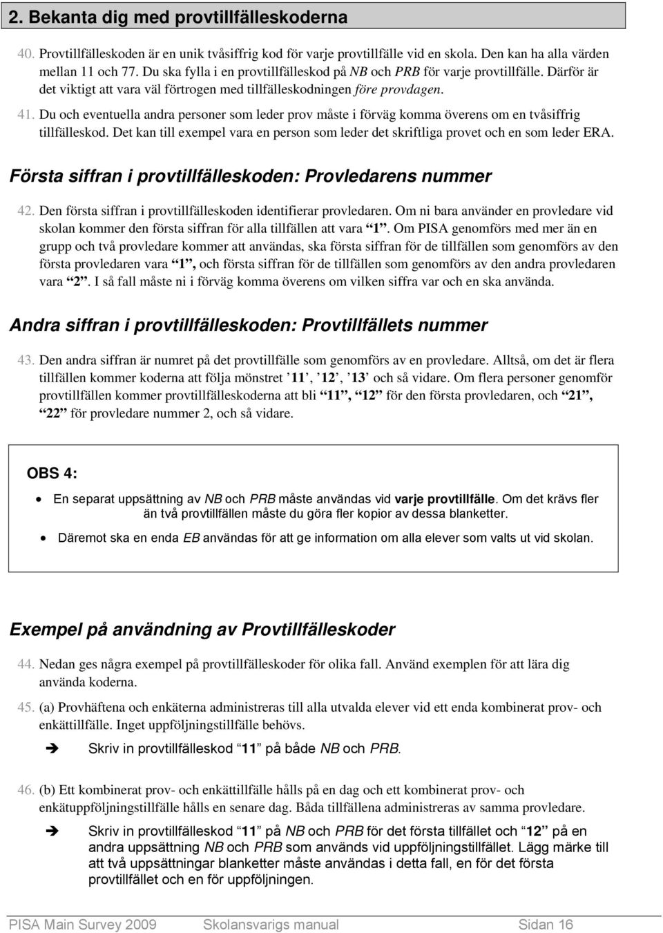 Du och eventuella andra personer som leder prov måste i förväg komma överens om en tvåsiffrig tillfälleskod. Det kan till exempel vara en person som leder det skriftliga provet och en som leder ERA.