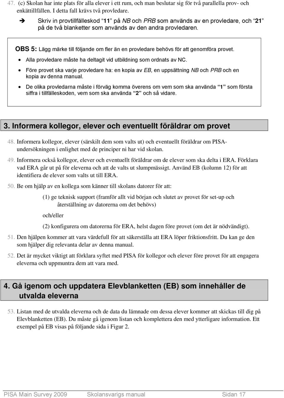 OBS 5: Lägg märke till följande om fler än en provledare behövs för att genomföra provet. Alla provledare måste ha deltagit vid utbildning som ordnats av NC.