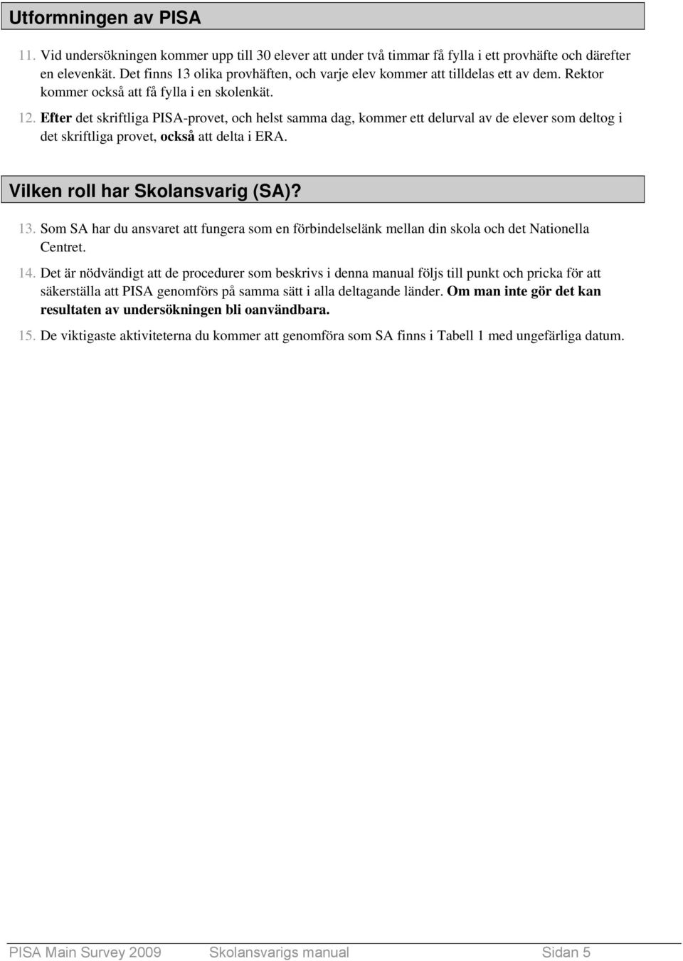 Efter det skriftliga PISA-provet, och helst samma dag, kommer ett delurval av de elever som deltog i det skriftliga provet, också att delta i ERA. Vilken roll har Skolansvarig (SA)? 13.