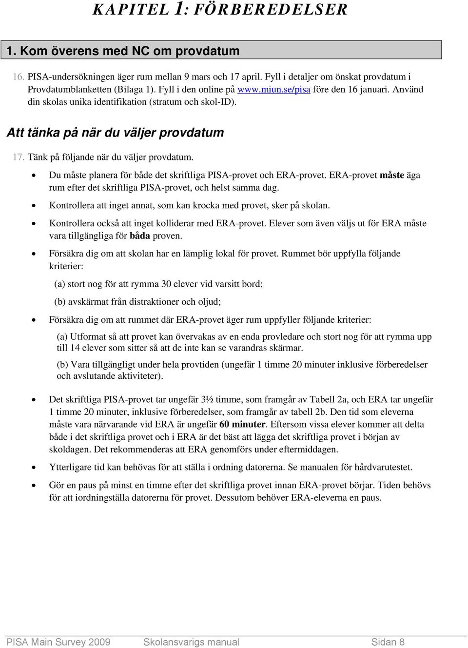 Tänk på följande när du väljer provdatum. Du måste planera för både det skriftliga PISA-provet och ERA-provet. ERA-provet måste äga rum efter det skriftliga PISA-provet, och helst samma dag.
