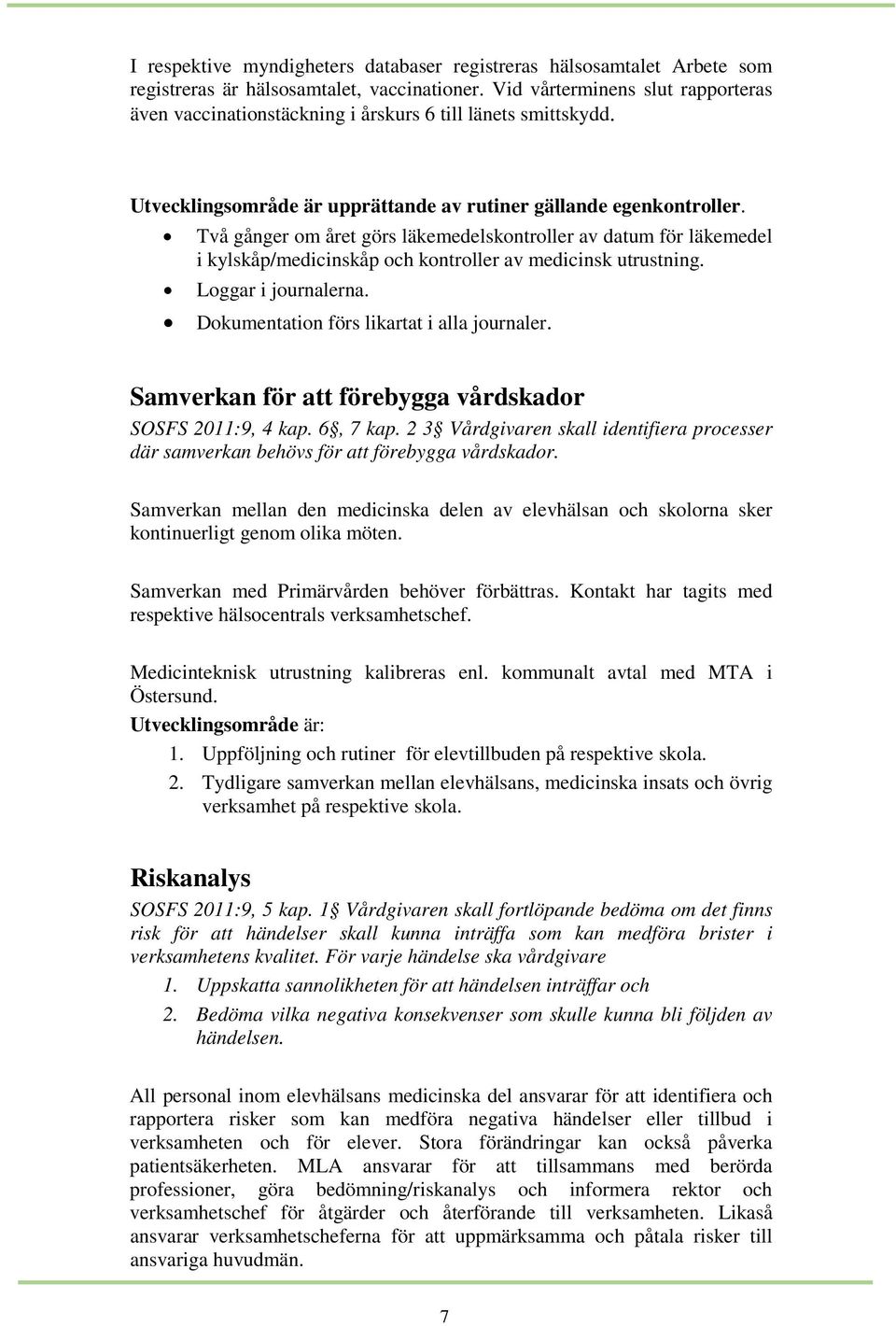 Två gånger om året görs läkemedelskontroller av datum för läkemedel i kylskåp/medicinskåp och kontroller av medicinsk utrustning. Loggar i journalerna. Dokumentation förs likartat i alla journaler.