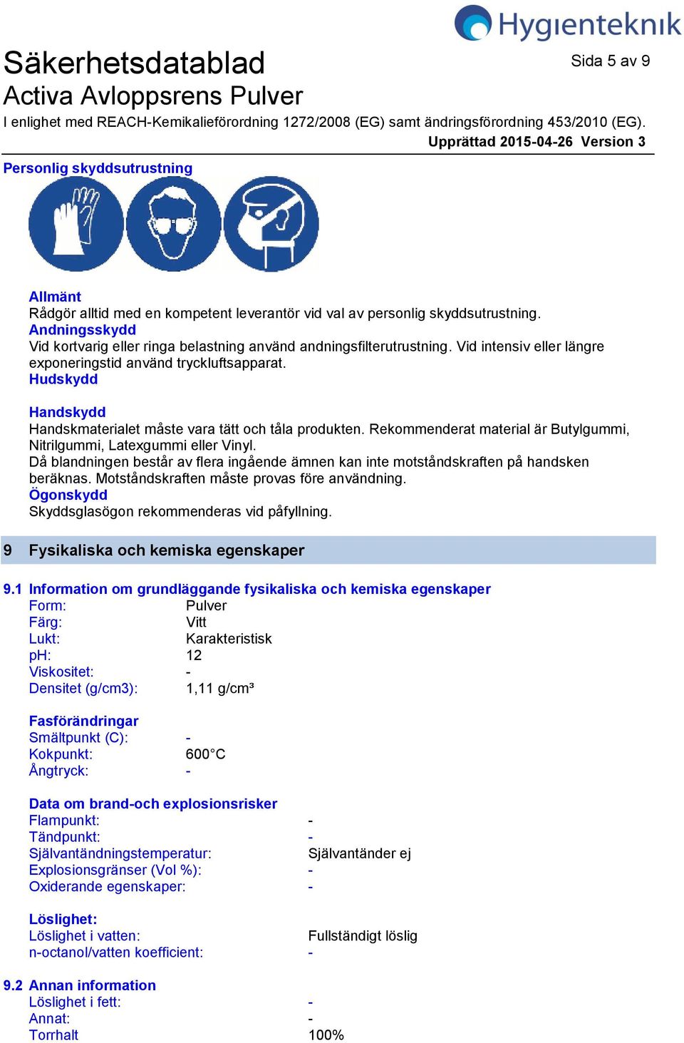 Hudskydd Handskydd Handskmaterialet måste vara tätt och tåla produkten. Rekommenderat material är Butylgummi, Nitrilgummi, Latexgummi eller Vinyl.