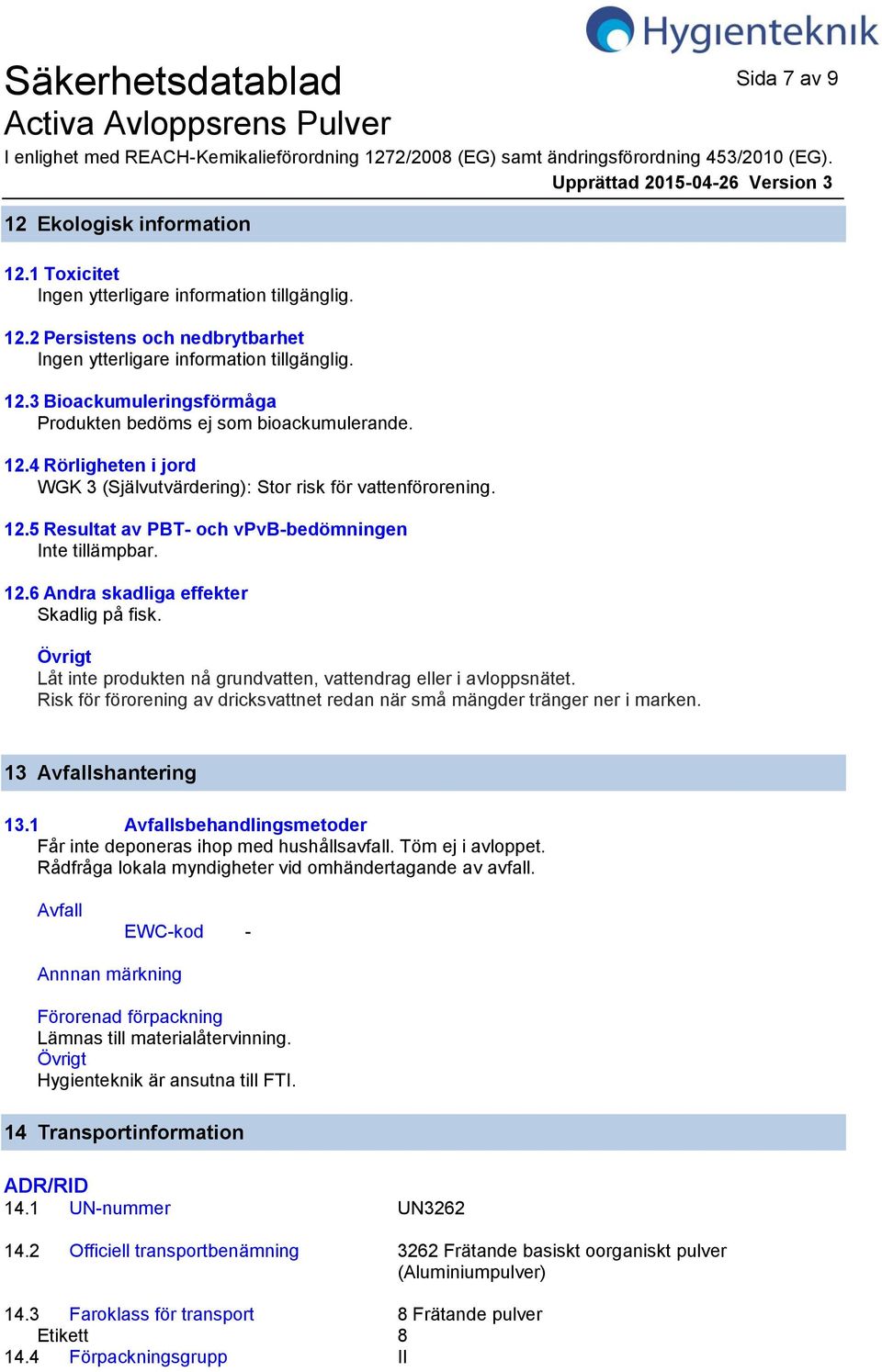 Övrigt Låt inte produkten nå grundvatten, vattendrag eller i avloppsnätet. Risk för förorening av dricksvattnet redan när små mängder tränger ner i marken. 13 Avfallshantering 13.