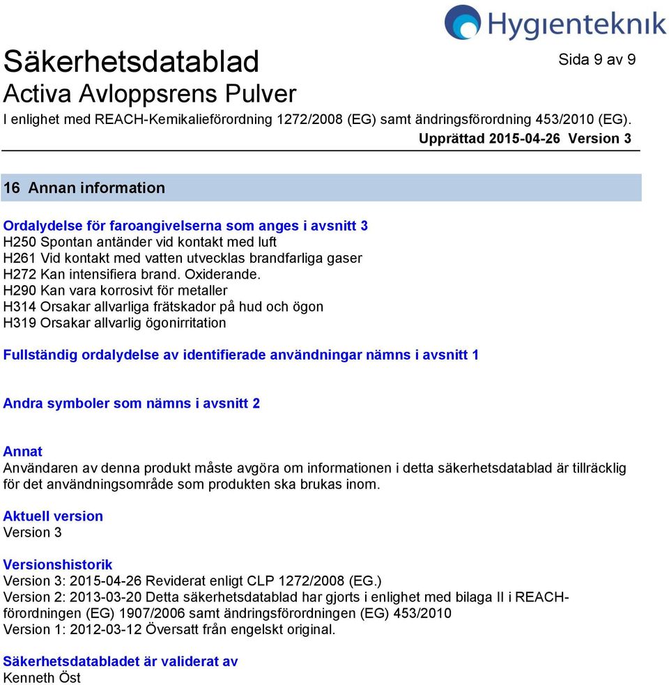 H290 Kan vara korrosivt för metaller H314 Orsakar allvarliga frätskador på hud och ögon H319 Orsakar allvarlig ögonirritation Fullständig ordalydelse av identifierade användningar nämns i avsnitt 1