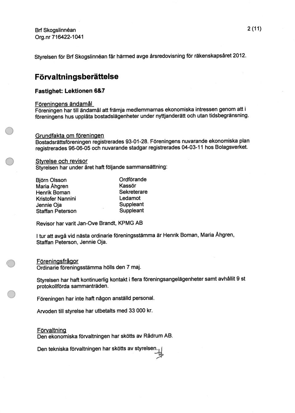 2012. Styrelse och revisor Forvaltningsberattelse registrerades 96-06-05 och nuvarande stadgar registrerades 04-03-11 hos Bolagsverket.