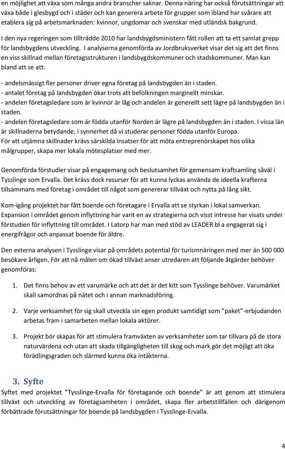 svenskar med utländsk bakgrund. I den nya regeringen som tillträdde 2010 har landsbygdsministern fått rollen att ta ett samlat grepp för landsbygdens utveckling.