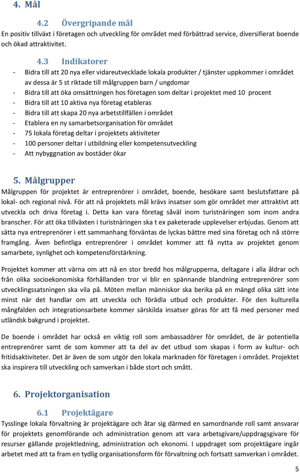 3 Indikatorer Bidra till att 20 nya eller vidareutvecklade lokala produkter / tjänster uppkommer i området av dessa är 5 st riktade till målgruppen barn / ungdomar Bidra till att öka omsättningen hos