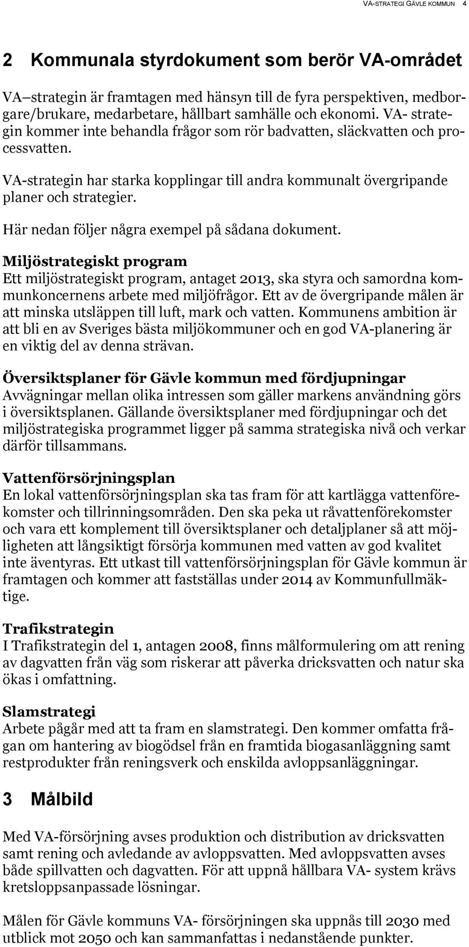 Här nedan följer några exempel på sådana dokument. Miljöstrategiskt program Ett miljöstrategiskt program, antaget 2013, ska styra och samordna kommunkoncernens arbete med miljöfrågor.