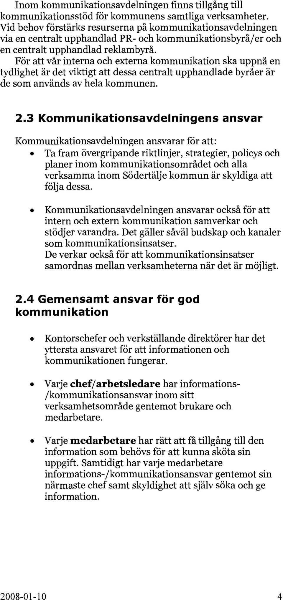 För att vår interna och externa kommunikation ska uppnå en tydlighet är det viktigt att dessa centralt upphandlade byråer är de som används av hela kommunen. 2.