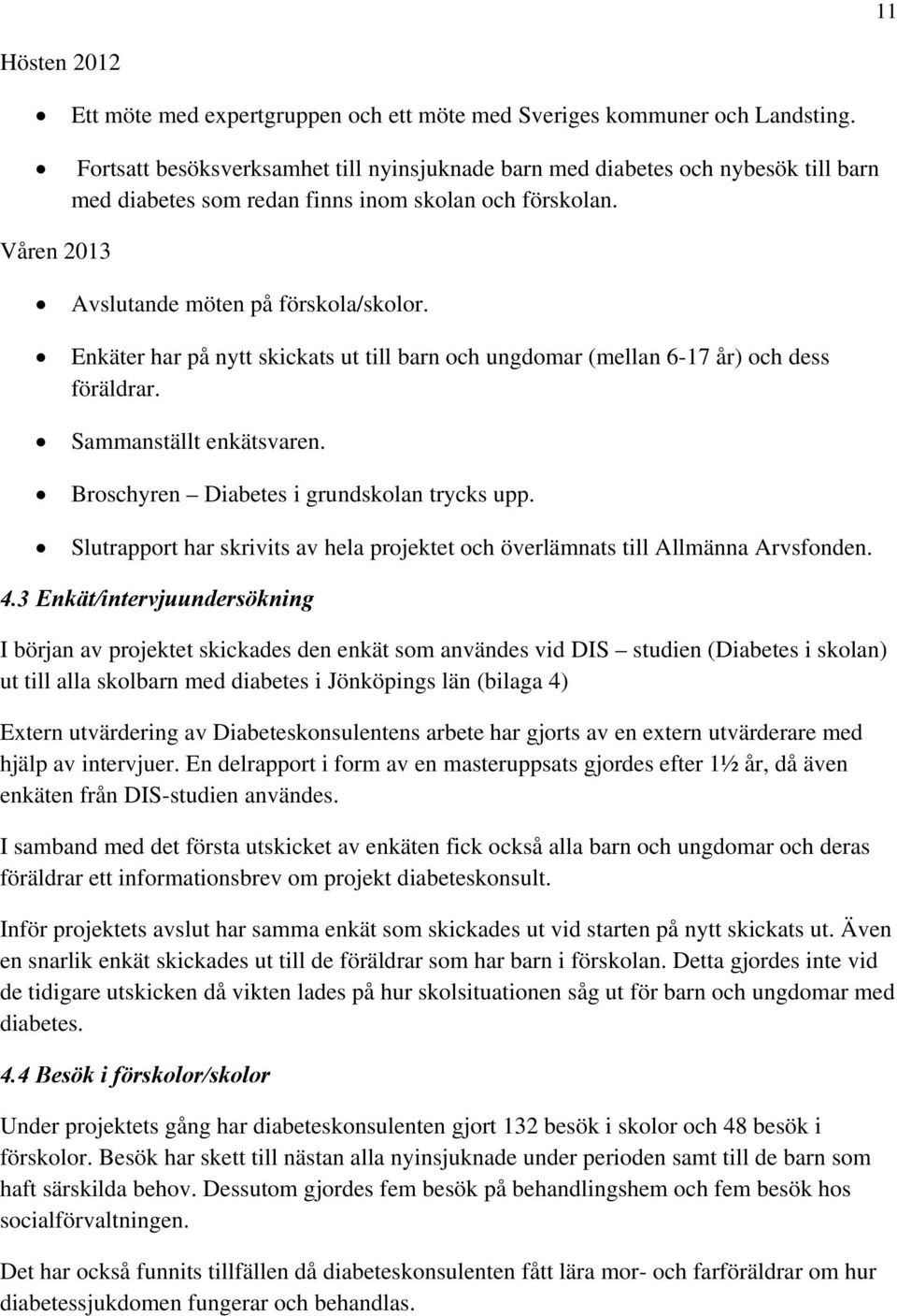 Enkäter har på nytt skickats ut till barn och ungdomar (mellan 6-17 år) och dess föräldrar. Sammanställt enkätsvaren. Broschyren Diabetes i grundskolan trycks upp.