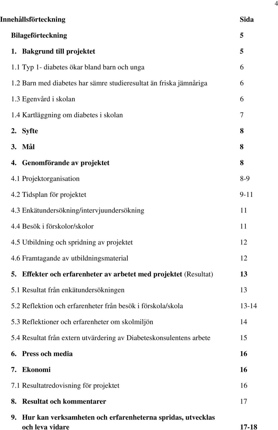 3 Enkätundersökning/intervjuundersökning 11 4.4 Besök i förskolor/skolor 11 4.5 Utbildning och spridning av projektet 12 4.6 Framtagande av utbildningsmaterial 12 5.