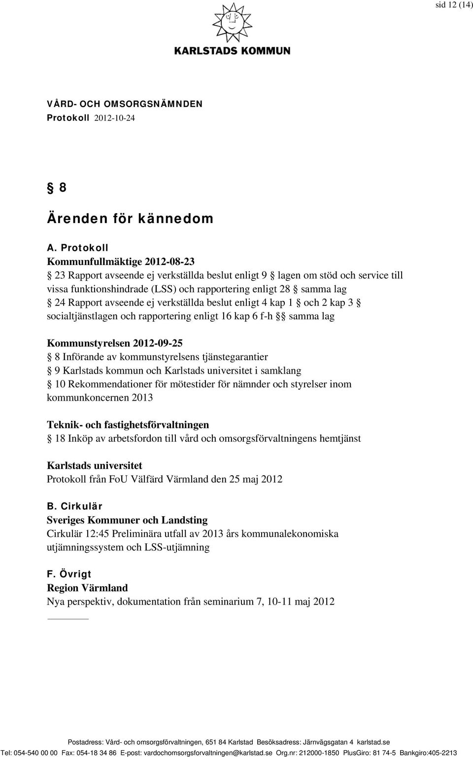 avseende ej verkställda beslut enligt 4 kap 1 och 2 kap 3 socialtjänstlagen och rapportering enligt 16 kap 6 f-h samma lag Kommunstyrelsen 2012-09-25 8 Införande av kommunstyrelsens tjänstegarantier