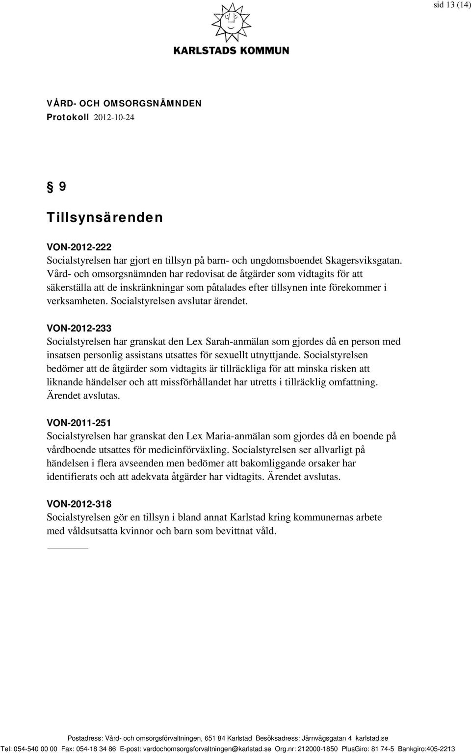 Socialstyrelsen avslutar ärendet. VON-2012-233 Socialstyrelsen har granskat den Lex Sarah-anmälan som gjordes då en person med insatsen personlig assistans utsattes för sexuellt utnyttjande.