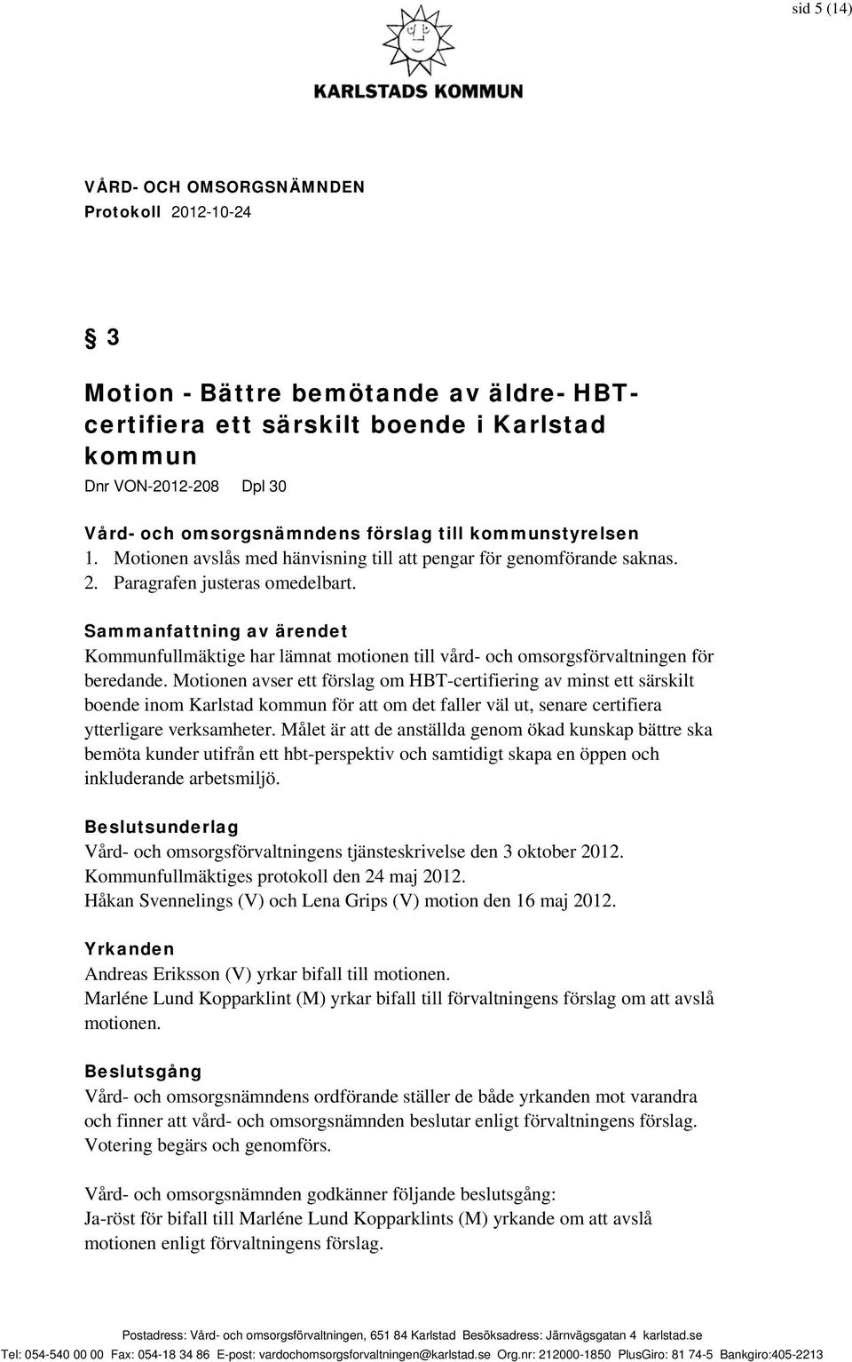 Sammanfattning av ärendet Kommunfullmäktige har lämnat motionen till vård- och omsorgsförvaltningen för beredande.