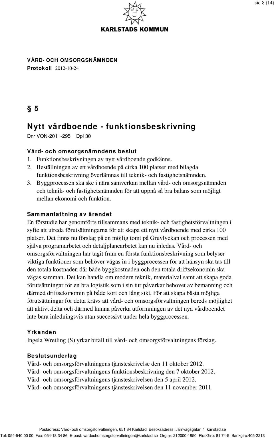 Byggprocessen ska ske i nära samverkan mellan vård- och omsorgsnämnden och teknik- och fastighetsnämnden för att uppnå så bra balans som möjligt mellan ekonomi och funktion.