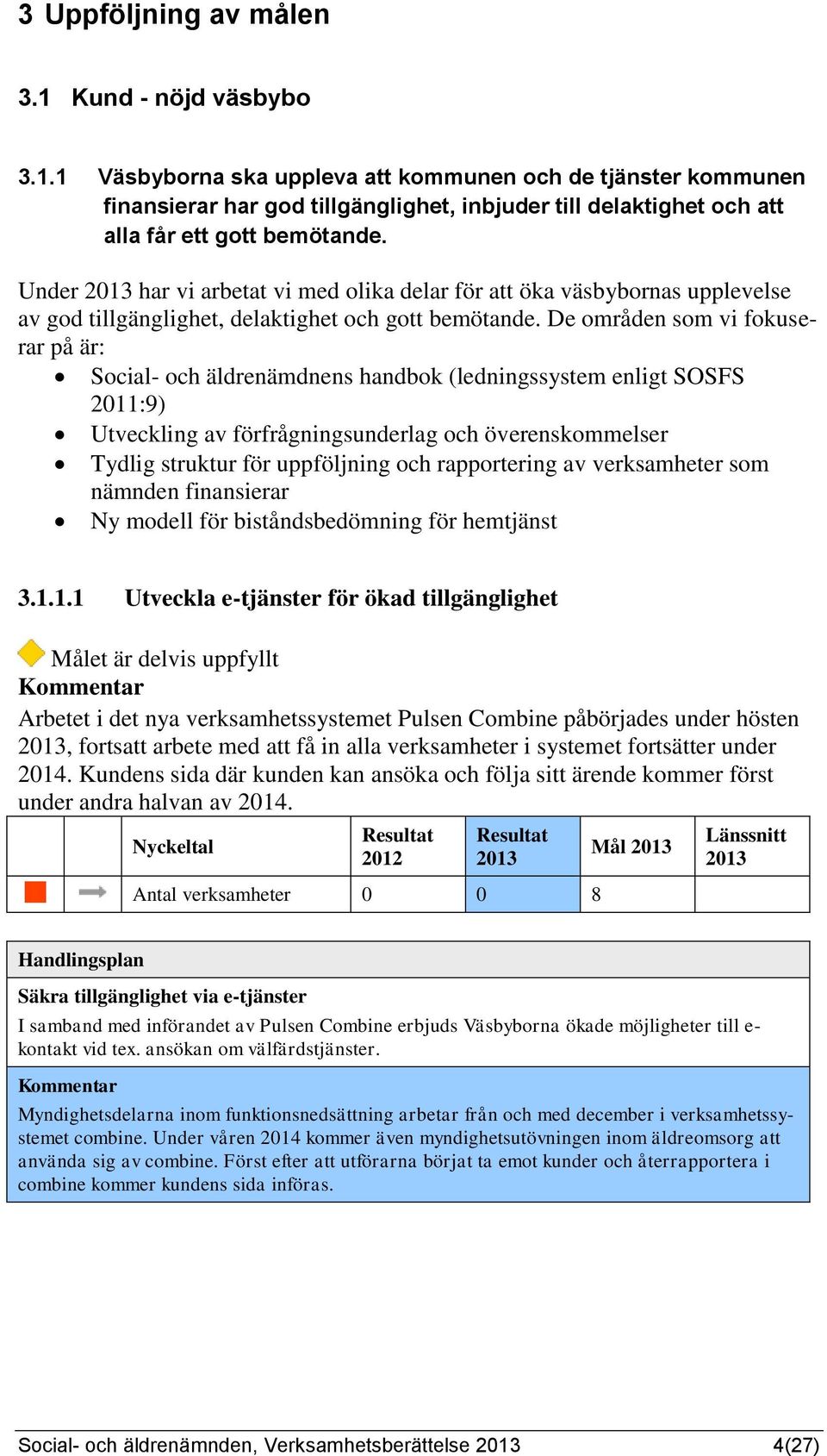 De områden som vi fokuserar på är: Social- och äldrenämdnens handbok (ledningssystem enligt SOSFS 2011:9) Utveckling av förfrågningsunderlag och överenskommelser Tydlig struktur för uppföljning och