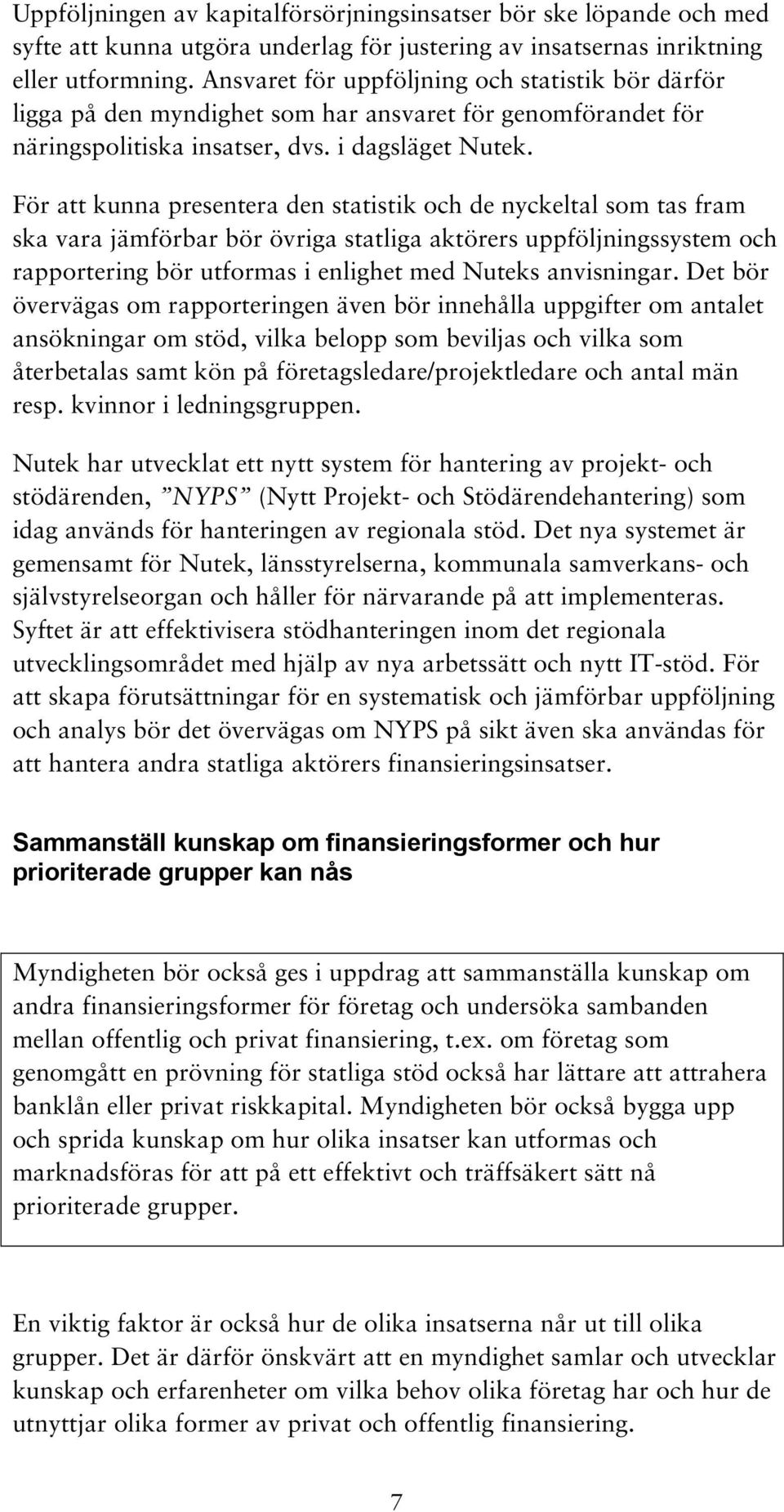 För att kunna presentera den statistik och de nyckeltal som tas fram ska vara jämförbar bör övriga statliga aktörers uppföljningssystem och rapportering bör utformas i enlighet med Nuteks anvisningar.