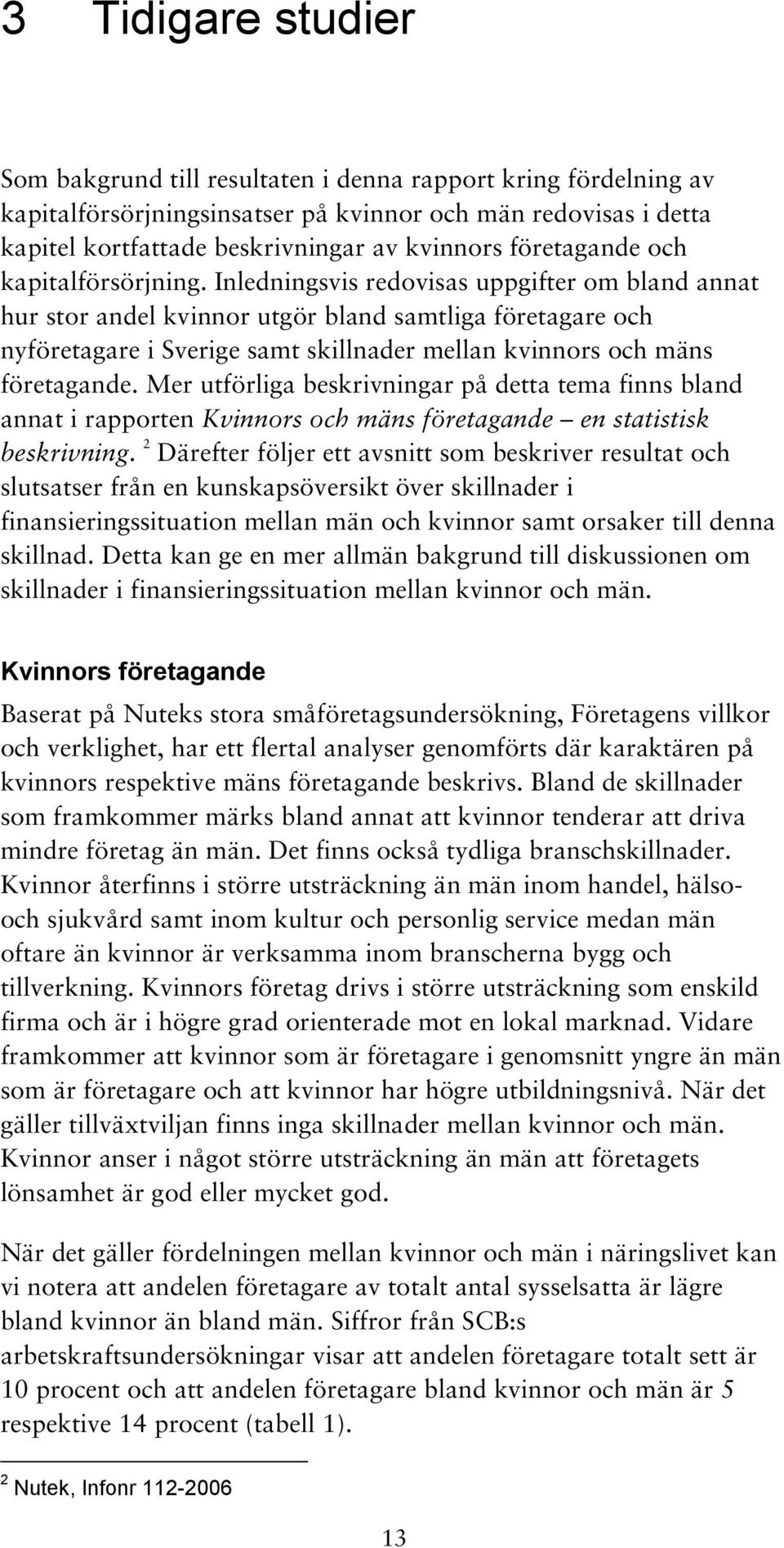 Inledningsvis redovisas uppgifter om bland annat hur stor andel kvinnor utgör bland samtliga företagare och nyföretagare i Sverige samt skillnader mellan kvinnors och mäns företagande.