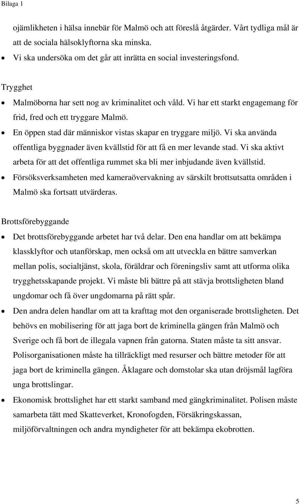 Vi ska använda offentliga byggnader även kvällstid för att få en mer levande stad. Vi ska aktivt arbeta för att det offentliga rummet ska bli mer inbjudande även kvällstid.