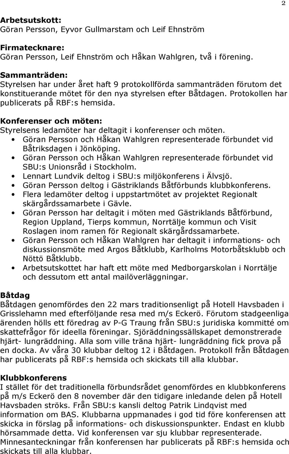 Konferenser och möten: Styrelsens ledamöter har deltagit i konferenser och möten. Göran Persson och Håkan Wahlgren representerade förbundet vid Båtriksdagen i Jönköping.