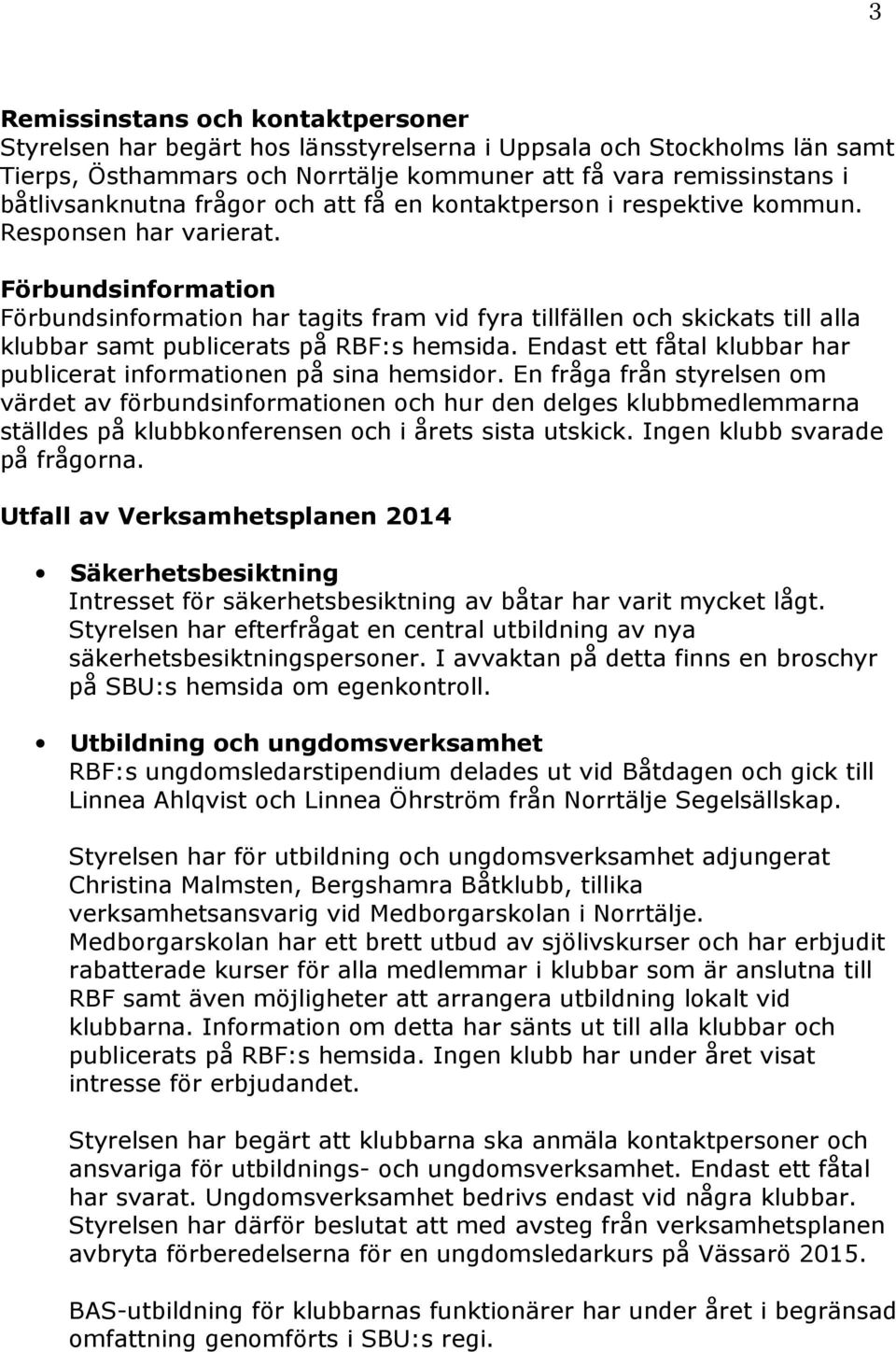 Förbundsinformation Förbundsinformation har tagits fram vid fyra tillfällen och skickats till alla klubbar samt publicerats på RBF:s hemsida.