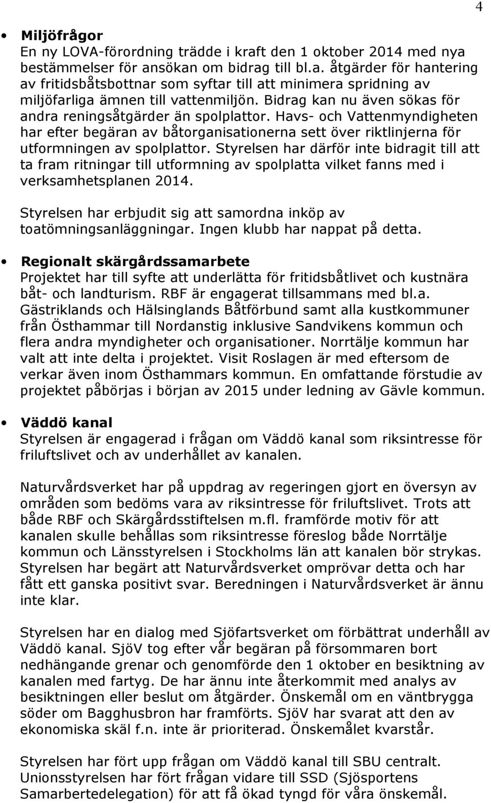 Styrelsen har därför inte bidragit till att ta fram ritningar till utformning av spolplatta vilket fanns med i verksamhetsplanen 2014.