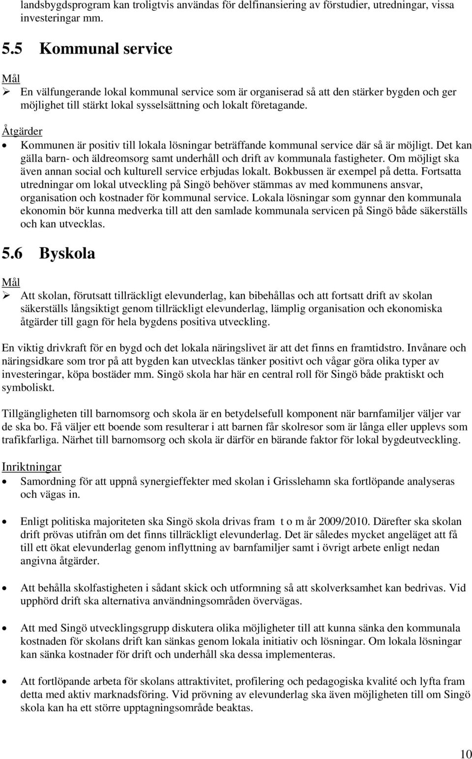 Kommunen är positiv till lokala lösningar beträffande kommunal service där så är möjligt. Det kan gälla barn- och äldreomsorg samt underhåll och drift av kommunala fastigheter.