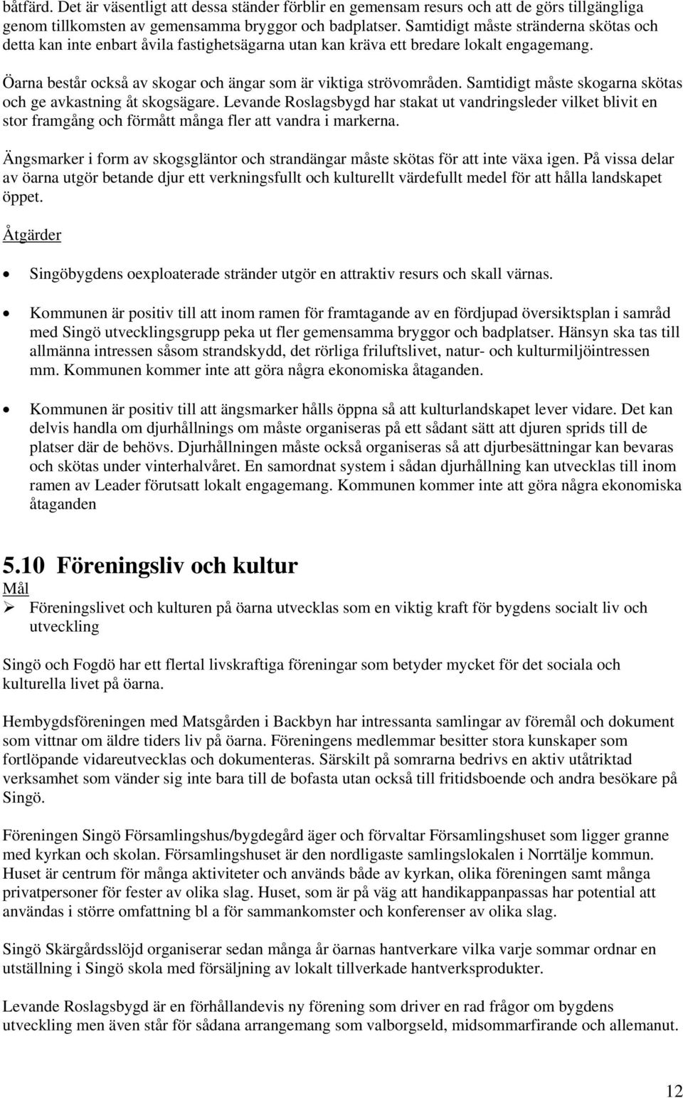 Samtidigt måste skogarna skötas och ge avkastning åt skogsägare. Levande Roslagsbygd har stakat ut vandringsleder vilket blivit en stor framgång och förmått många fler att vandra i markerna.