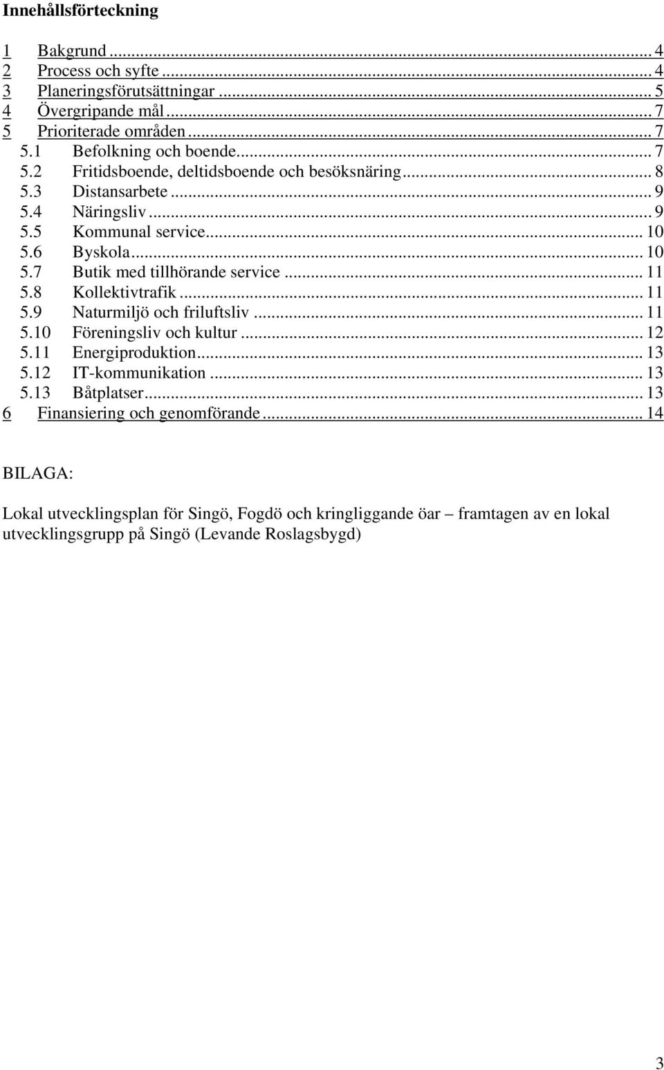 6 Byskola... 10 5.7 Butik med tillhörande service... 11 5.8 Kollektivtrafik... 11 5.9 Naturmiljö och friluftsliv... 11 5.10 Föreningsliv och kultur... 12 5.11 Energiproduktion.