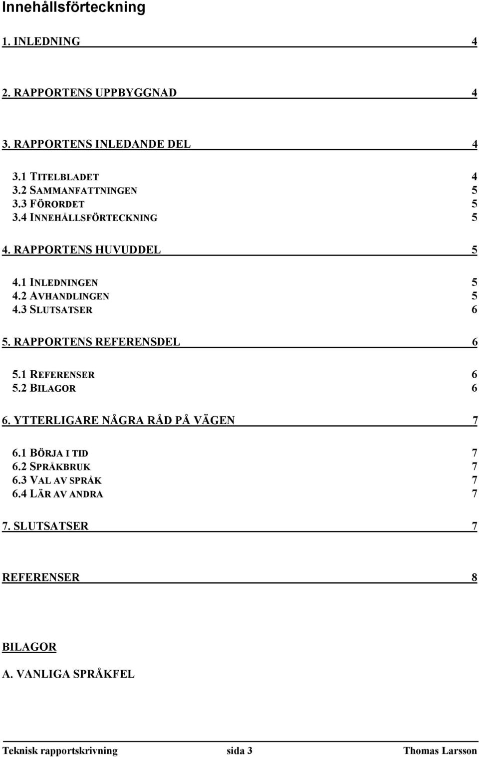 3 SLUTSATSER 6 5. RAPPORTENS REFERENSDEL 6 5.1 REFERENSER 6 5.2 BILAGOR 6 6. YTTERLIGARE NÅGRA RÅD PÅ VÄGEN 7 6.1 BÖRJA I TID 7 6.