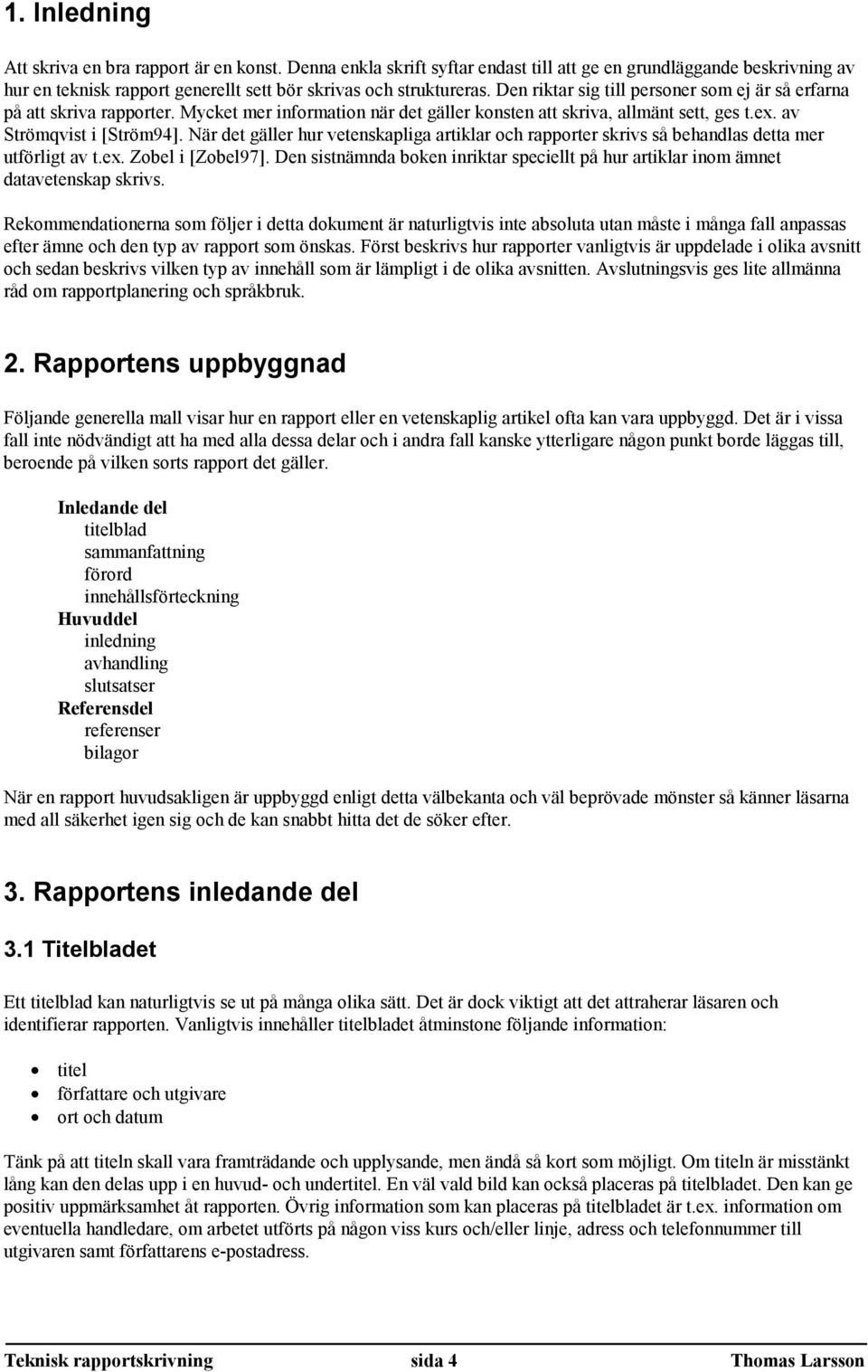 När det gäller hur vetenskapliga artiklar och rapporter skrivs så behandlas detta mer utförligt av t.ex. Zobel i [Zobel97].