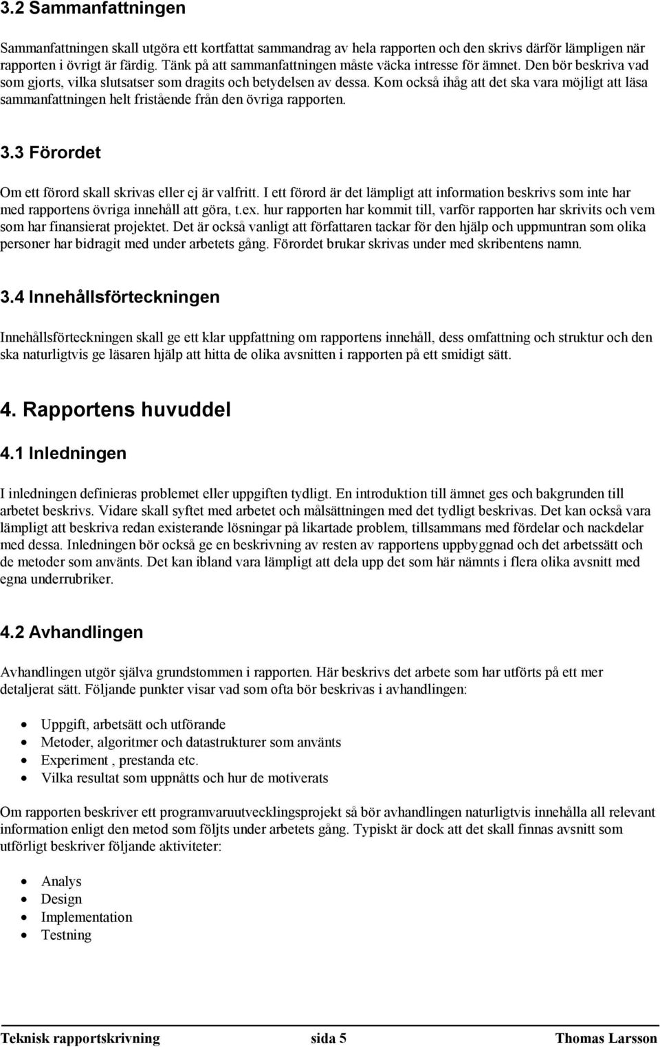 Kom också ihåg att det ska vara möjligt att läsa sammanfattningen helt fristående från den övriga rapporten. 3.3 Förordet Om ett förord skall skrivas eller ej är valfritt.