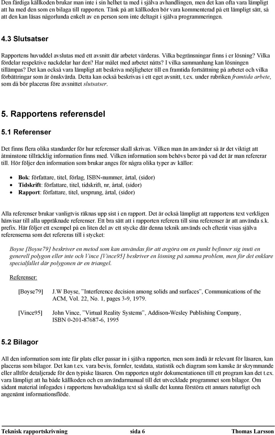 3 Slutsatser Rapportens huvuddel avslutas med ett avsnitt där arbetet värderas. Vilka begränsningar finns i er lösning? Vilka fördelar respektive nackdelar har den? Har målet med arbetet nåtts?