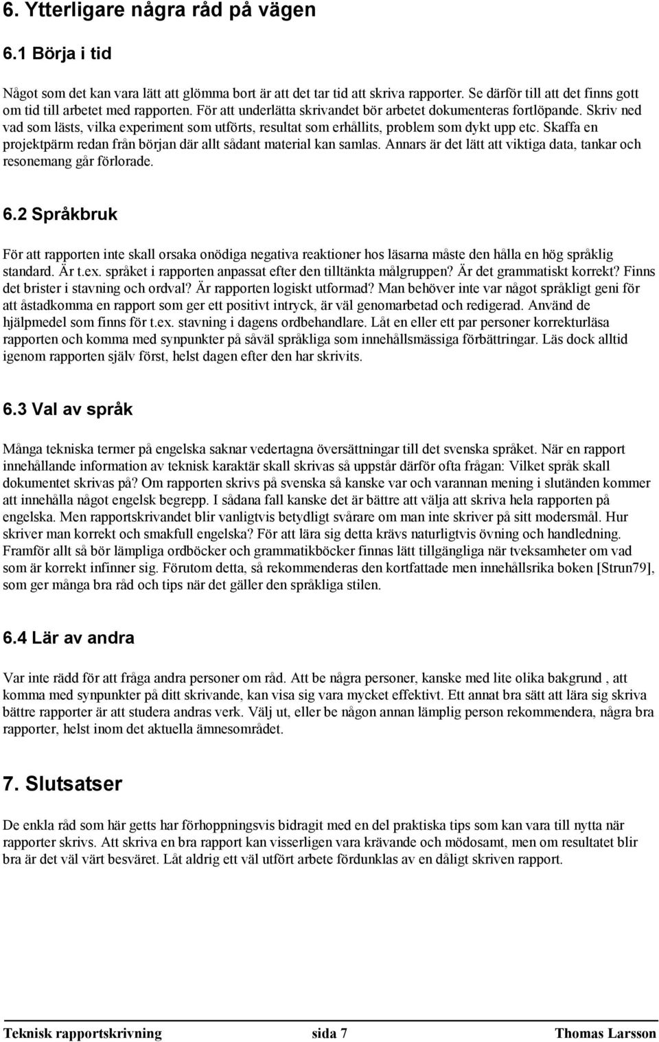 Skriv ned vad som lästs, vilka experiment som utförts, resultat som erhållits, problem som dykt upp etc. Skaffa en projektpärm redan från början där allt sådant material kan samlas.