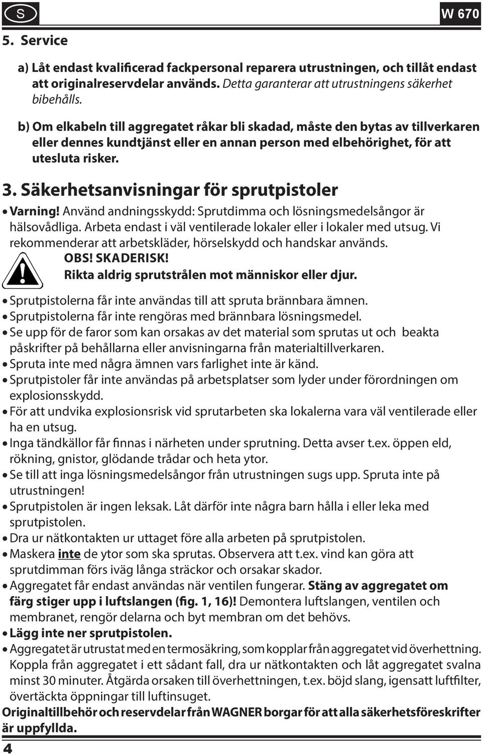 äkerhetsanvisningar för sprutpistoler Varning! Använd andningsskydd: prutdimma och lösningsmedelsångor är hälsovådliga. Arbeta endast i väl ventilerade lokaler eller i lokaler med utsug.