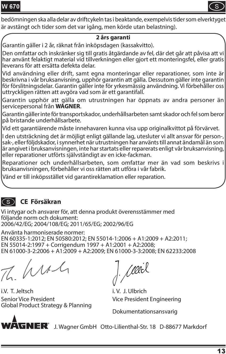 Den omfattar och inskränker sig till gratis åtgärdande av fel, där det går att påvisa att vi har använt felaktigt material vid tillverkningen eller gjort ett monteringsfel, eller gratis leverans för