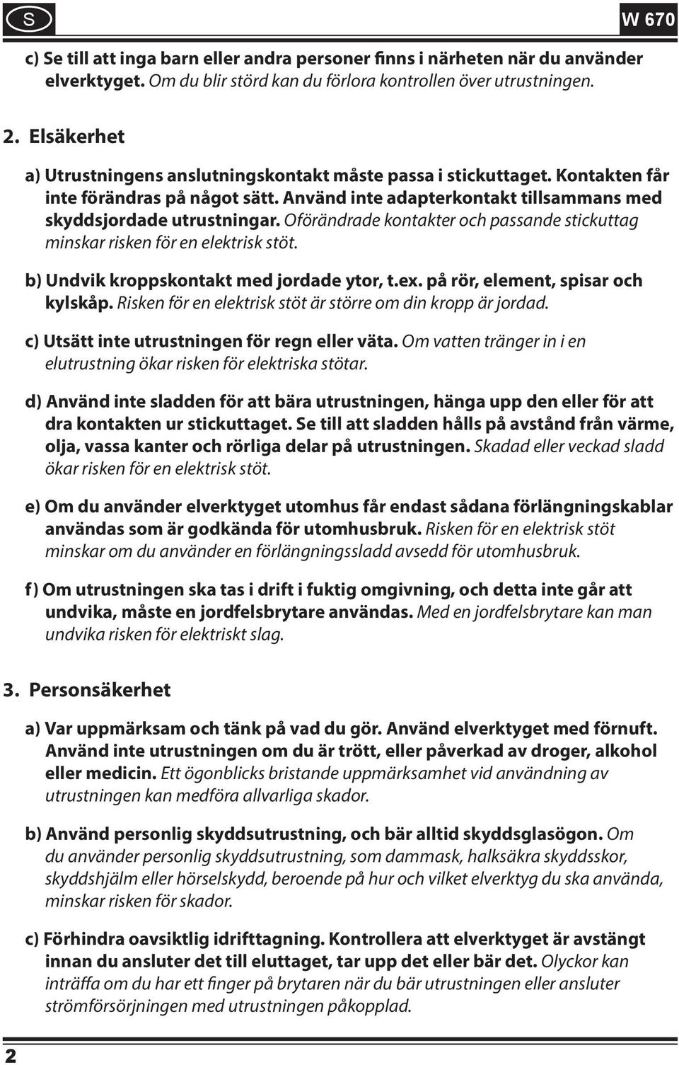 Oförändrade kontakter och passande stickuttag minskar risken för en elektrisk stöt. b) Undvik kroppskontakt med jordade ytor, t.ex. på rör, element, spisar och kylskåp.