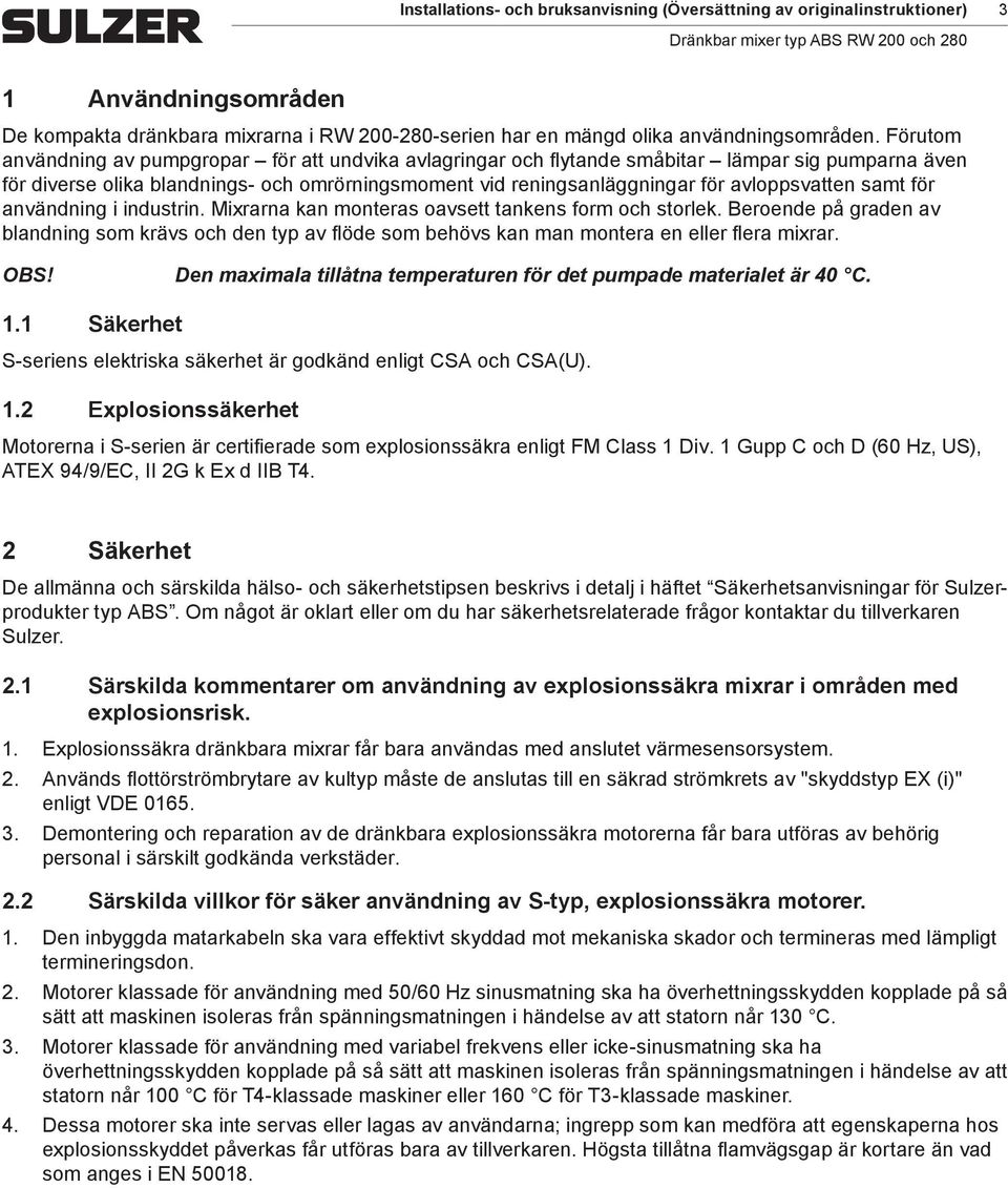 användning i industrin. Mixrarna kan onteras oavsett tankens for oh storlek. Beroende på graden av blandning so krävs oh den typ av flöde so behövs kan an ontera en eller flera ixrar.