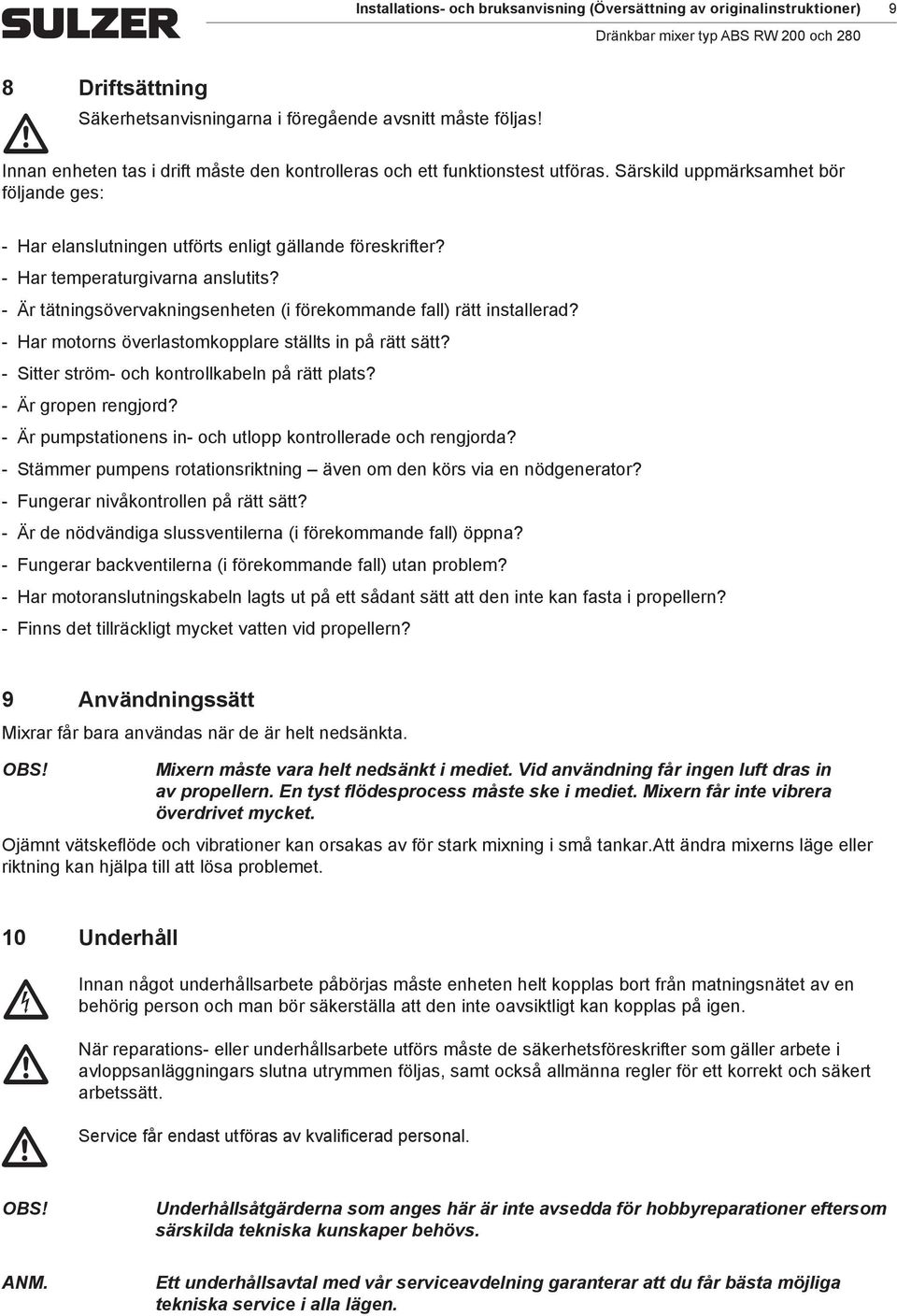 Har teperaturgivarna anslutits? Är tätningsövervakningsenheten (i förekoande fall) rätt installerad? Har otorns överlastokopplare ställts in på rätt sätt? Sitter strö- oh kontrollkabeln på rätt plats?