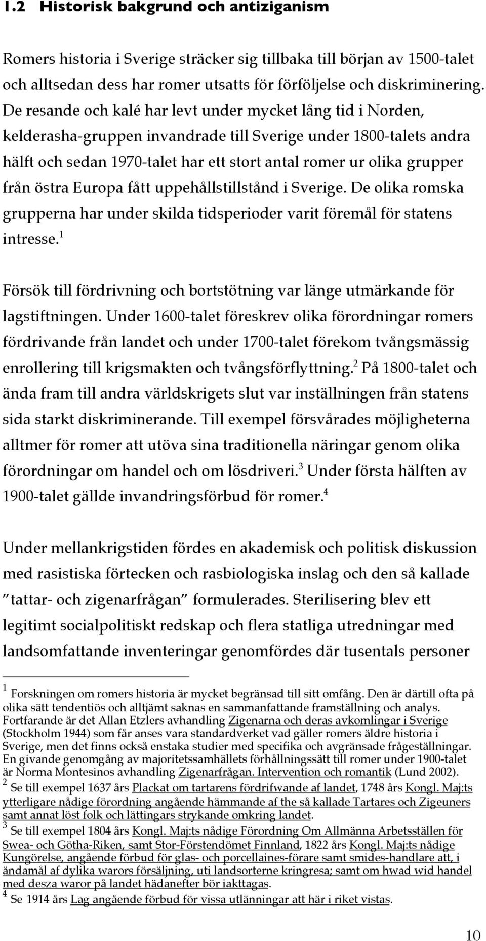 från östra Europa fått uppehållstillstånd i Sverige. De olika romska grupperna har under skilda tidsperioder varit föremål för statens intresse.